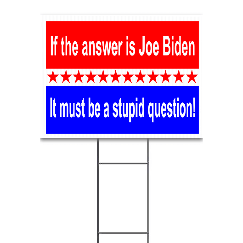 If the Answer Is Joe Biden It Must Be A Stupid Question Yard Sign  | 18" x 24"