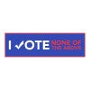 None of the Above | Funny Political Bumper Sticker