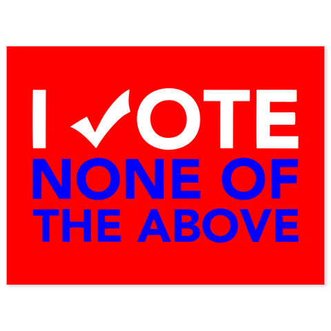 I Vote None Of The Above Yard Sign  | 18" x 24"